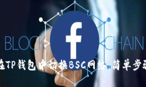如何在TP钱包中切换BSC网络：简单步骤教程