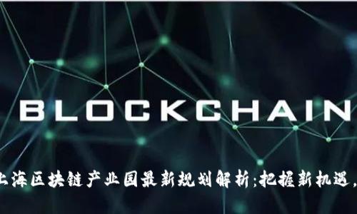 2023年上海区块链产业园最新规划解析：把握新机遇，迎接未来