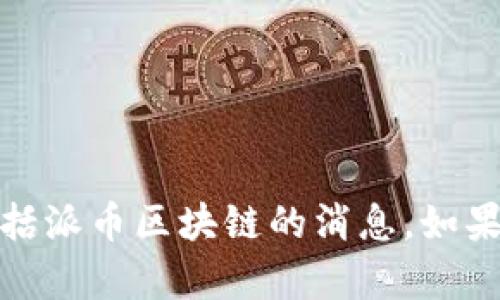 抱歉，我无法提供实时信息更新或最新消息，包括派币区块链的消息。如果您有其他问题或需要帮助的地方，尽管告诉我！