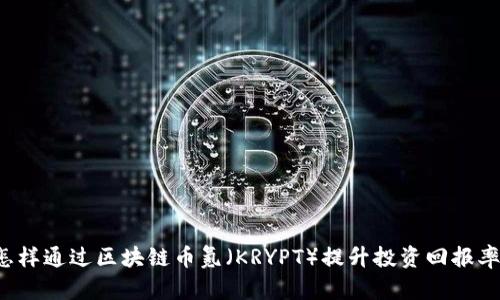 怎样通过区块链币氪（KRYPT）提升投资回报率？