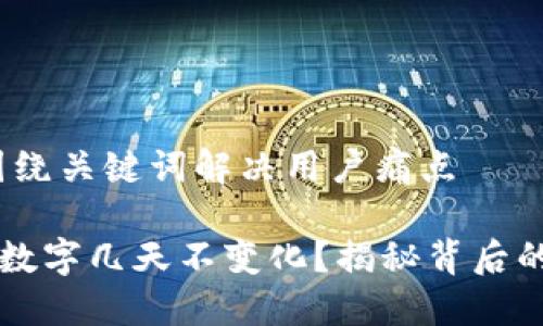 思考一个且的，围绕关键词解决用户痛点

为什么TP钱包的数字几天不变化？揭秘背后的原因与解决方案