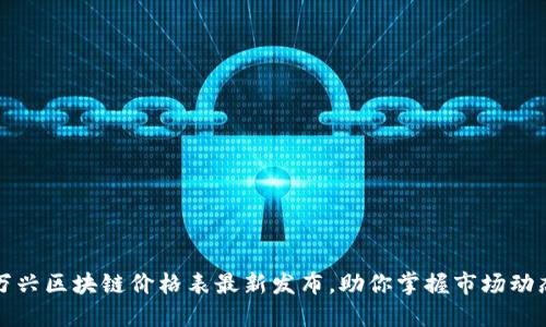 万兴区块链价格表最新发布，助你掌握市场动态