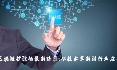 区块链扩张的最新路径：从技术革新到行业应用
