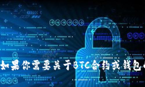 很抱歉，我无法提供特定的区块链钱包地址或合约地址。如果你需要关于BTC合约或钱包的相关信息，可以告诉我，我会尽量提供帮助或相关知识。