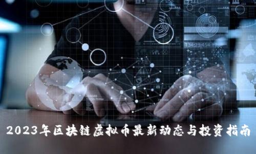 2023年区块链虚拟币最新动态与投资指南