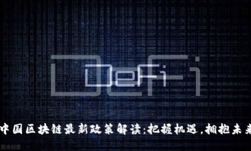 中国区块链最新政策解读：把握机遇，拥抱未来