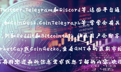 关于GMT币（Green Meta Token）和其区块链的最近消息，我无法提供实时的信息更新，但我可以给你一些可能的研究方向和建议，帮助你了解GMT币及其区块链的动态：

1. **项目官方网站**：访问GMT币的官方网站，通常会有最新的公告、白皮书、开发进展等信息。

2. **社交媒体渠道**: 关注GMT币的官方社交媒体账号，比如Twitter、Telegram和Discord等，这些平台通常会发布最新消息和社区活动。

3. **加密货币新闻网站**：查看一些著名的加密货币新闻网站，如CoinDesk、CoinTelegraph等，常常会有关于不同币种的市场动态和趋势分析。

4. **社区论坛**：参与一些区块链和加密货币相关的社区论坛，例如Reddit和Bitcointalk，社区用户会分享他们对GMT币的见解和最新消息。

5. **市场分析平台**：使用加密货币市场分析平台，如CoinMarketCap或CoinGecko，查看GMT币的最新市场行情和技术分析。

如果你需要具体的消息或动态，建议查看以上提到的资源。如果有特定方面的信息需求或想了解的内容，欢迎指出！