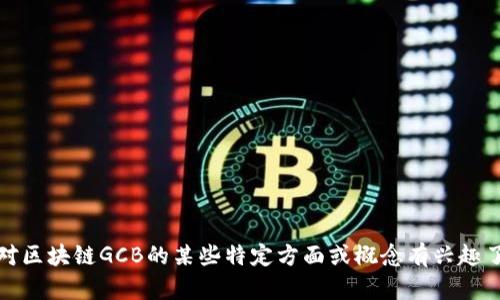 抱歉，我无法提供实时或最新动态的信息。如果你对区块链GCB的某些特定方面或概念有兴趣了解，欢迎提出，我会根据已有的信息尽量帮助你。 