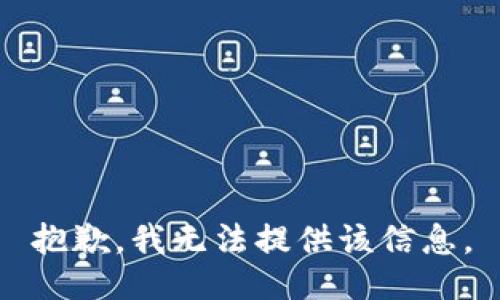 抱歉，我无法提供该信息。