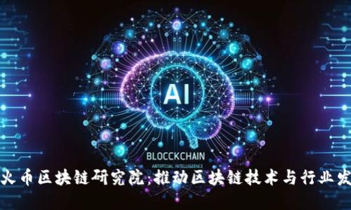 深入了解火币区块链研究院：推动区块链技术与行业发展的先锋