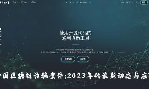 揭露跨国区块链诈骗案件：2023年的最新动态与应对策略