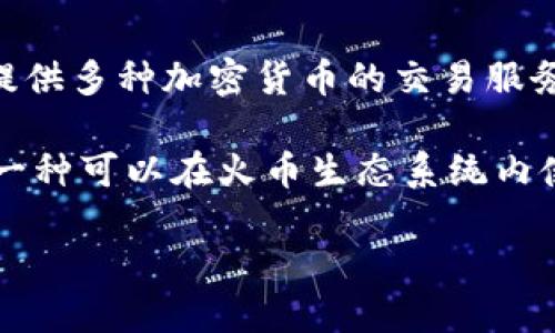 火币（Huobi）并不是一种区块链的币，而是一个加密货币交易平台。成立于2013年，火币提供多种加密货币的交易服务，包括比特币、以太坊等。用户可以在火币平台上进行加密货币的买卖和交易。

虽然火币本身并不是一种币，但它也曾推出过自己的数字资产，比如火币代币（HT）。HT是一种可以在火币生态系统内使用的ERC-20代币，用户可以利用HT参与平台的各种活动，比如交易手续费折扣、投票等。

总结来说，火币是一个交易平台，而不是一种区块链或数字货币。