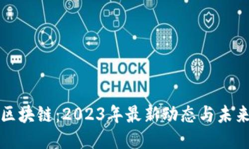 万物区块链：2023年最新动态与未来趋势