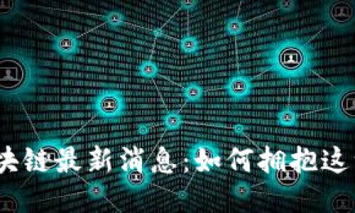 2023年区块链最新消息：如何拥抱这一技术浪潮