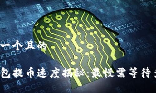 思考一个且的

tP钱包提币速度揭秘：最慢需等待多久？