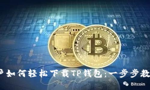 iOS用户如何轻松下载TP钱包：一步步教你实现