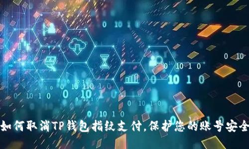 如何取消TP钱包指纹支付，保护您的账号安全