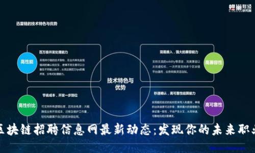 长治区块链招聘信息网最新动态：发现你的未来职业机会