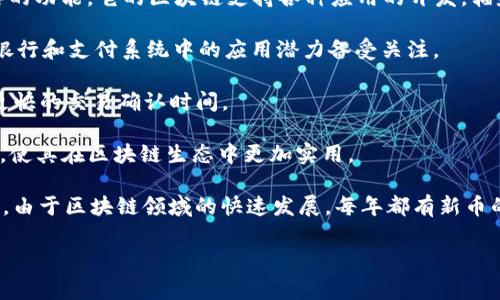 区块链币，通常指的是基于区块链技术的加密货币，数量非常庞大。当前，全球市场上已有数千种不同的加密货币。以下是一些著名的区块链币及其简要介绍：

1. **比特币 (Bitcoin, BTC)**：作为第一个去中心化的加密货币，比特币将在区块链领域中始终占据重要地位。它是由中本聪（Satoshi Nakamoto）在2009年创建的，旨在实现点对点的电子现金交易。

2. **以太坊 (Ethereum, ETH)**：以太坊不仅是加密货币，还提供了智能合约和去中心化应用（dApp）的功能。它的区块链支持各种应用的开发，辐射到多个领域。

3. **瑞波币 (Ripple, XRP)**：瑞波币主要是为金融机构提供快速、低成本的国际支付解决方案。它在银行和支付系统中的应用潜力备受关注。

4. **莱特币 (Litecoin, LTC)**：莱特币被称为“比特币的银”，它在比特币基础上进行了改进，提供了更快的交易确认时间。

5. **链环币 (Chainlink, LINK)**：这种货币致力于增强智能合约的功能，通过连接链下数据源及API，使其在区块链生态中更加实用。

除上述币种外，还有许多其他币种，如比特币现金（Bitcoin Cash）、卡尔达诺（Cardano）、波场（Tron）等。由于区块链领域的快速发展，每年都有新币的诞生和旧币的消亡。投资者在选择时应该充分研究和了解每种币的技术基础、社区支持以及市场前景。

综上所述，区块链币的数量和种类繁多，投资前需谨慎分析与选择。