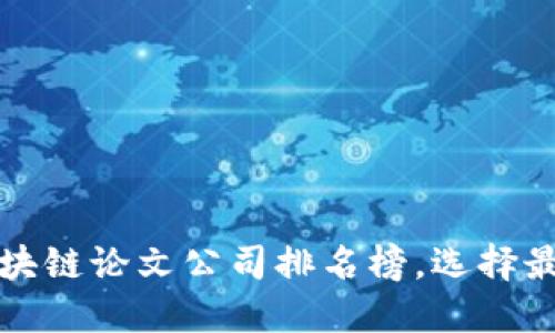 2023最新区块链论文公司排名榜，选择最佳合作伙伴！
