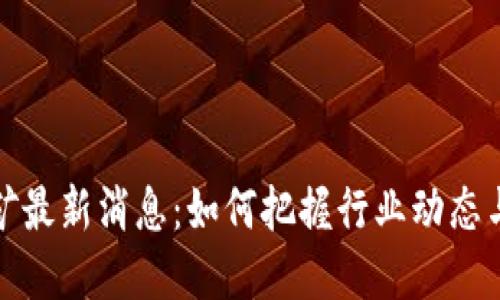 区块链大矿最新消息：如何把握行业动态与投资机会