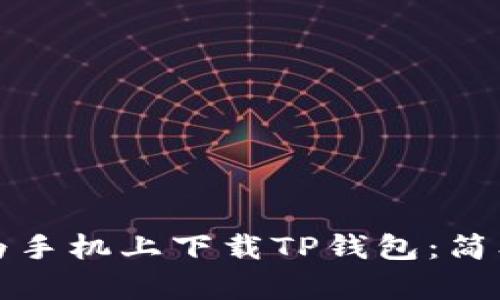 如何在华为手机上下载TP钱包：简单操作指南