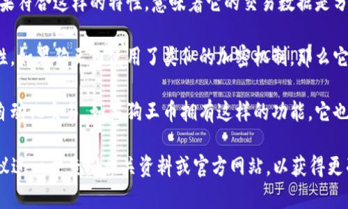狗王币（Dog King Coin）是否属于区块链，通常要看其技术架构和运行机制。以下是一些常见的判断依据：

1. **技术架构**：如果狗王币是建立在某种区块链平台上，例如以太坊（Ethereum）、波场（Tron）或其他主流区块链平台上，或者它自己有一个独立的区块链网络，那么它就属于区块链。

2. **去中心化特性**：区块链技术的一个核心特点是去中心化。狗王币如果符合这样的特性，意味着它的交易数据是分布式存储的，且无法被单一实体控制，那么它可以被视为区块链的一部分。

3. **加密技术**：区块链通常使用加密技术来确保交易的安全性和匿名性。如果狗王币使用了类似的加密机制，那么它也是区块链的一种体现。

4. **智能合约功能**：一些基于区块链的货币使用智能合约技术来执行自动化交易。如果狗王币拥有这样的功能，它也可以归类于区块链资产。

在评估狗王币是否属于区块链时，关键是要理解其背后的技术和设计。建议进一步查阅相关资料或官方网站，以获得更准确的信息。