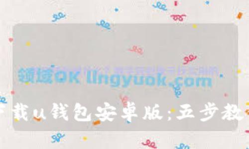 如何安全下载u钱包安卓版：五步教你轻松安装