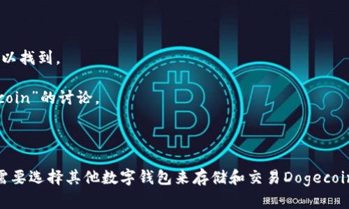 关于“Doget P钱包支持吗”的问题，首先需要明确“Doget”可能是指“Dogecoin（狗狗币）”，而“P钱包”指的可能是某种特定的数字钱包。一般来说，是否支持某种数字货币取决于该钱包的开发者是否将其纳入交易和存储的功能中。

如果您有具体的P钱包名称，可以查看该钱包的官方网站、用户手册或社区讨论，以获取官方的支持信息。此外，许多主流数字钱包（如Trust Wallet、Coinbase Wallet、MetaMask等）通常都支持多种数字货币，包括Dogecoin。

如果您的问题是关于如何确认钱包是否支持Dogecoin，可以通过以下几个步骤进行检查：

1. **访问钱包官方网站**：查看官方的支持币种列表，通常在“支持的币种”或“FAQ”部分可以找到。
  
2. **社区反馈**：登录相关的用户论坛或社交媒体群组，搜索关于“Doget P钱包支持Dogecoin”的讨论。

3. **客服咨询**：通过钱包的客服渠道询问其是否支持Dogecoin。

如果您确定您的钱包明确声明支持Dogecoin，那么就可以放心使用了。如果不支持，您可能需要选择其他数字钱包来存储和交易Dogecoin。