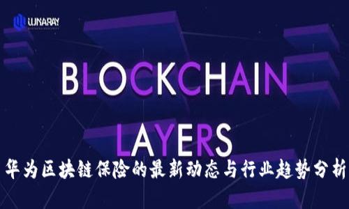 华为区块链保险的最新动态与行业趋势分析