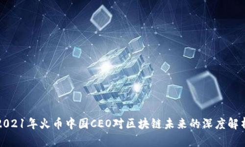 2021年火币中国CEO对区块链未来的深度解析