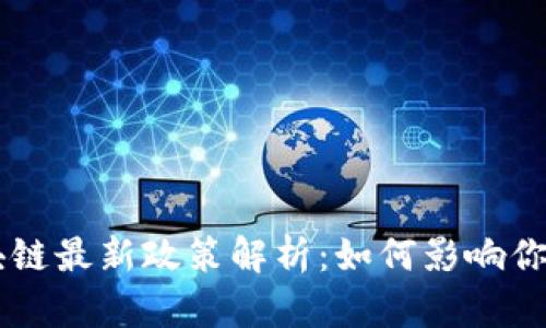 智天链区块链最新政策解析：如何影响你的投资决策