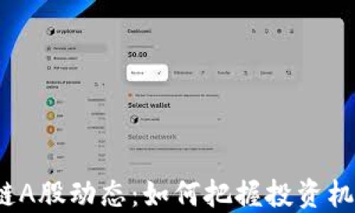 
最新区块链A股动态：如何把握投资机会与风险？