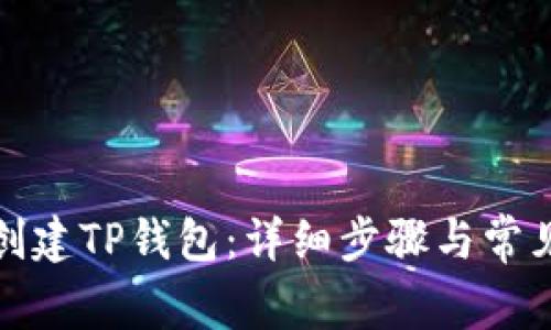 如何顺利创建TP钱包：详细步骤与常见问题解答