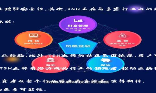  
TSH太稀区块链最新消息：引领未来数字资产的风潮 

TSH，区块链，数字资产，加密货币，最新消息/guanjianci 

一、什么是TSH太稀区块链？ 
TSH太稀区块链，作为一项新兴的数字资产技术，致力于通过去中心化的方式为用户提供更加安全和透明的交易环境。它的名字中的“稀”字，代表着其所承载的代币稀缺性，这种设计初衷是为了解决市场对稀缺数字资产的需求。

二、区块链技术的优势
区块链技术因其去中心化、透明性以及不可篡改的特性而备受青睐。首先，区块链能够确保每一笔交易的安全，无需第三方担保。其次，所有的交易记录都被记录在链上，不可更改，这为用户提供了更高的信任度。此外，区块链的可追溯性可以有效防止欺诈及洗钱行为。

三、TSH太稀的最新动向与消息
近期，TSH太稀区块链发布了一系列令人振奋的消息。首先，团队成功完成了新一轮的融资，筹集到的资金将用于进一步开发平台的功能以及增强安全性。其次，TSH正在与多家行业内的知名企业洽谈战略合作，通过跨界合作，共同推动区块链技术的应用。此外，TSH还计划推出新的钱包应用，让用户的数字资产管理更为便捷。

四、用户痛点与TSH太稀的解决方案
在数字货币日益发展的今天，用户面临诸多痛点，如资产安全、交易手续复杂以及信息不透明等。TSH太稀正是针对这些问题进行了详细的规划：
ul
   listrong资产安全：/strong为用户提供多重安全防护机制，包括冷钱包存储和多重签名认证。/li
   listrong交易便捷：/strong新的钱包应用将通过用户界面，简化交易流程，让用户体验流畅。/li
   listrong透明性： /strong通过智能合约技术，确保交易的公开性和可追溯性。/li
/ul

五、为何选择TSH太稀？
选择TSH太稀的理由不仅仅在于其技术优势，更在于其团队的专业性与对市场的敏锐洞察。团队成员都是区块链领域的专家，具备丰富的行业经验。此外，TSH太稀的社区氛围浓厚，用户可以在这里分享交流，形成良好的互动关系。这种互动不仅让用户在使用过程中感受到归属感，更让TSH的未来发展方向更加贴近用户需求。

六、未来的展望
展望未来，TSH太稀区块链不仅将在技术上持续创新，还会密切关注全球经济及市场趋势，调整自己的战略方向。随着数字资产的快速普及，TSH太稀有潜力成为行业的领跑者，推动区块链技术更广泛的应用。

七、总结
综上所述，TSH太稀区块链凭借其独特的市场定位和强大的技术支持，正在不断吸引用户与投资者的目光。6与时俱进，TSH太稀将为用户、投资者及整个行业带来更多惊喜，值得期待。

以上内容为围绕TSH太稀区块链相关的资讯概述。希望能对你了解TSH太稀区块链的最新动态有所帮助，同时也鼓励你深入探索这一领域的更多可能性。