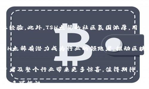  
TSH太稀区块链最新消息：引领未来数字资产的风潮 

TSH，区块链，数字资产，加密货币，最新消息/guanjianci 

一、什么是TSH太稀区块链？ 
TSH太稀区块链，作为一项新兴的数字资产技术，致力于通过去中心化的方式为用户提供更加安全和透明的交易环境。它的名字中的“稀”字，代表着其所承载的代币稀缺性，这种设计初衷是为了解决市场对稀缺数字资产的需求。

二、区块链技术的优势
区块链技术因其去中心化、透明性以及不可篡改的特性而备受青睐。首先，区块链能够确保每一笔交易的安全，无需第三方担保。其次，所有的交易记录都被记录在链上，不可更改，这为用户提供了更高的信任度。此外，区块链的可追溯性可以有效防止欺诈及洗钱行为。

三、TSH太稀的最新动向与消息
近期，TSH太稀区块链发布了一系列令人振奋的消息。首先，团队成功完成了新一轮的融资，筹集到的资金将用于进一步开发平台的功能以及增强安全性。其次，TSH正在与多家行业内的知名企业洽谈战略合作，通过跨界合作，共同推动区块链技术的应用。此外，TSH还计划推出新的钱包应用，让用户的数字资产管理更为便捷。

四、用户痛点与TSH太稀的解决方案
在数字货币日益发展的今天，用户面临诸多痛点，如资产安全、交易手续复杂以及信息不透明等。TSH太稀正是针对这些问题进行了详细的规划：
ul
   listrong资产安全：/strong为用户提供多重安全防护机制，包括冷钱包存储和多重签名认证。/li
   listrong交易便捷：/strong新的钱包应用将通过用户界面，简化交易流程，让用户体验流畅。/li
   listrong透明性： /strong通过智能合约技术，确保交易的公开性和可追溯性。/li
/ul

五、为何选择TSH太稀？
选择TSH太稀的理由不仅仅在于其技术优势，更在于其团队的专业性与对市场的敏锐洞察。团队成员都是区块链领域的专家，具备丰富的行业经验。此外，TSH太稀的社区氛围浓厚，用户可以在这里分享交流，形成良好的互动关系。这种互动不仅让用户在使用过程中感受到归属感，更让TSH的未来发展方向更加贴近用户需求。

六、未来的展望
展望未来，TSH太稀区块链不仅将在技术上持续创新，还会密切关注全球经济及市场趋势，调整自己的战略方向。随着数字资产的快速普及，TSH太稀有潜力成为行业的领跑者，推动区块链技术更广泛的应用。

七、总结
综上所述，TSH太稀区块链凭借其独特的市场定位和强大的技术支持，正在不断吸引用户与投资者的目光。6与时俱进，TSH太稀将为用户、投资者及整个行业带来更多惊喜，值得期待。

以上内容为围绕TSH太稀区块链相关的资讯概述。希望能对你了解TSH太稀区块链的最新动态有所帮助，同时也鼓励你深入探索这一领域的更多可能性。