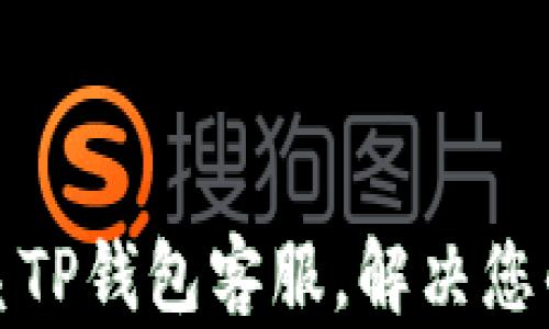 
如何快速联系TP钱包客服，解决您的疑问与问题