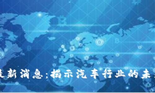 福特区块链最新消息：揭示汽车行业的未来趋势与创新