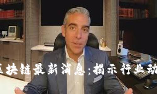 2023年加密区块链最新消息：揭示行业动态与未来趋势