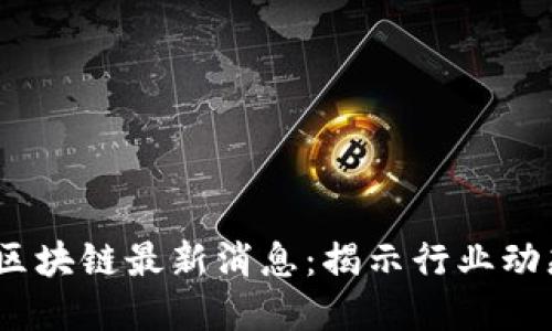 2023年加密区块链最新消息：揭示行业动态与未来趋势
