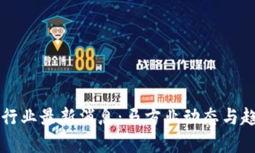区块链行业最新消息：马方业动态与趋势解析
