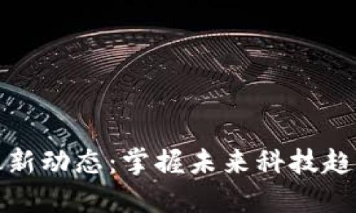 亳州区块链最新动态：掌握未来科技趋势与投资机会