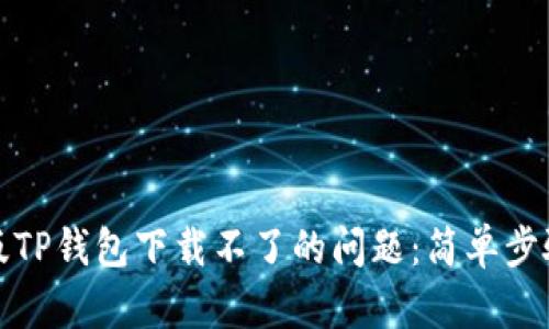 解决苹果最新版TP钱包下载不了的问题：简单步骤助你轻松搞定