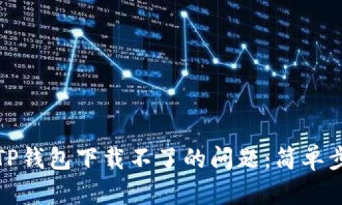 解决苹果最新版TP钱包下载不了的问题：简单步骤助你轻松搞定