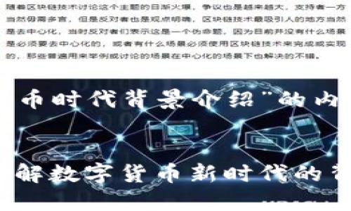 以下是关于“区块链币时代背景介绍”的内容结构和相关提示。

:  
区块链币的崛起：理解数字货币新时代的背景与影响