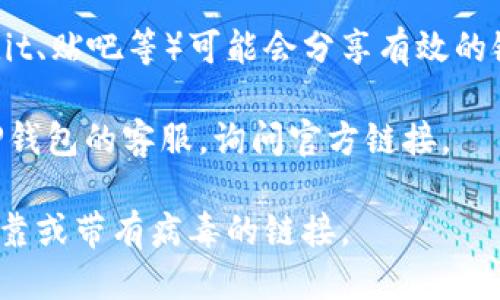 关于“T P钱包”的链接查找，可以从以下几个方面着手：

1. **官方网站**：通常，最安全和最可靠的来源是T P钱包的官方网站。你可以通过搜索引擎搜索“T P钱包官网”，找到官方链接。

2. **应用商店**：如果T P钱包是一个应用程序，你可以在Google Play Store（安卓）或Apple App Store（苹果）搜索“T P钱包”并下载。

3. **社交媒体**：许多公司会在他们的社交媒体页面上提供官网和下载链接，查看T P钱包的Facebook、Twitter或其他社交平台可能会有所帮助。

4. **用户社区或论坛**：一些用户论坛、技术社区（如Reddit、贴吧等）可能会分享有效的链接和下载渠道。

5. **联系客服**：如果还是无法找到，你可以尝试联系T P钱包的客服，询问官方链接。

确保在查找和下载软件时注意网络安全，避免下载到不可靠或带有病毒的链接。