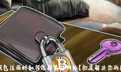 
TP钱包注册时如何选择最佳网络？彻底解决你的疑问