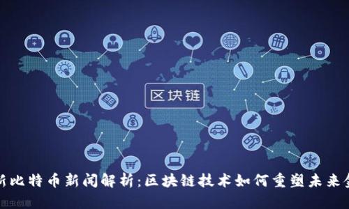 最新比特币新闻解析：区块链技术如何重塑未来金融