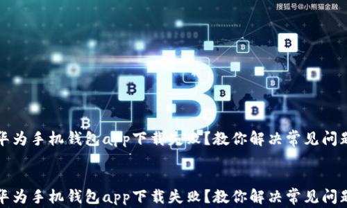 
华为手机钱包app下载失败？教你解决常见问题


华为手机钱包app下载失败？教你解决常见问题