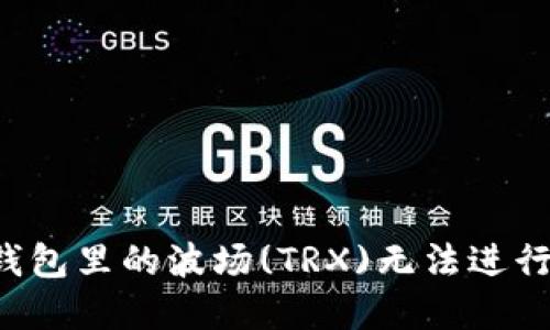 为什么TP钱包里的波场(TRX)无法进行市值交易？